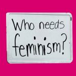 WHO NEEDS FEMINISM?